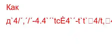 Как д`4/,/-4.4``tc4`-t`t`4/t,4-,4,.4`t.4/4/`t`c